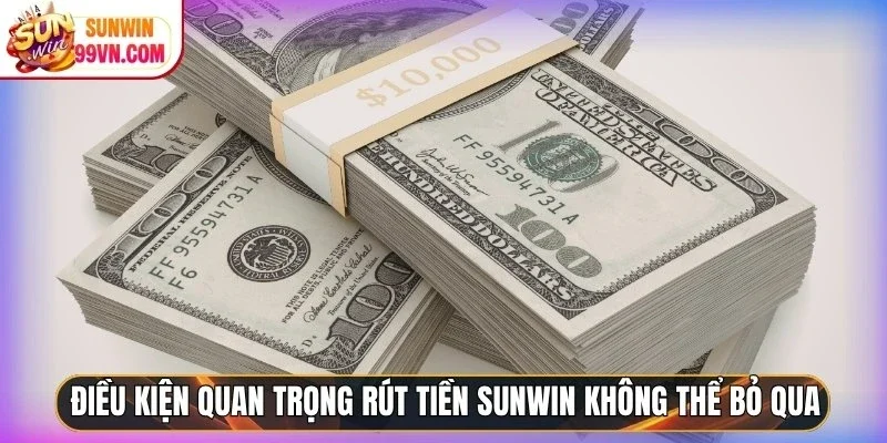 Điều kiện quan trọng rút tiền Sunwin không thể bỏ qua